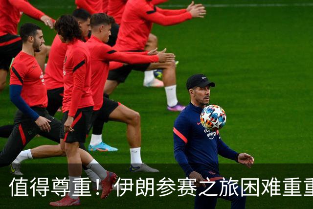 值得尊重！伊朗参赛之旅困难重重 顽强三连平仍有晋级希望