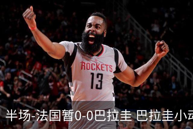 半场-法国暂0-0巴拉圭 巴拉圭小动作不断 法国8成控球双方0射正