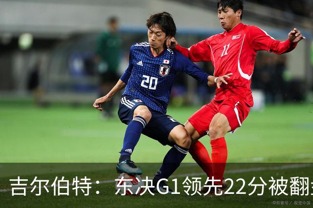 吉尔伯特：东决G1领先22分被翻盘决定了系列赛 我们无法从中恢复