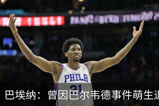 巴埃纳：曾因巴尔韦德事件萌生退役念头 渴望世界杯决赛对阵梅西