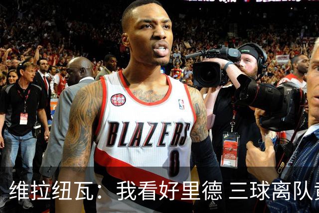 维拉纽瓦：我看好里德 三球离队黄蜂的实力反而得到了提升