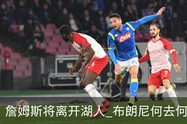 詹姆斯将离开湖人 布朗尼何去何从？后者合同小湖人继续培养不亏