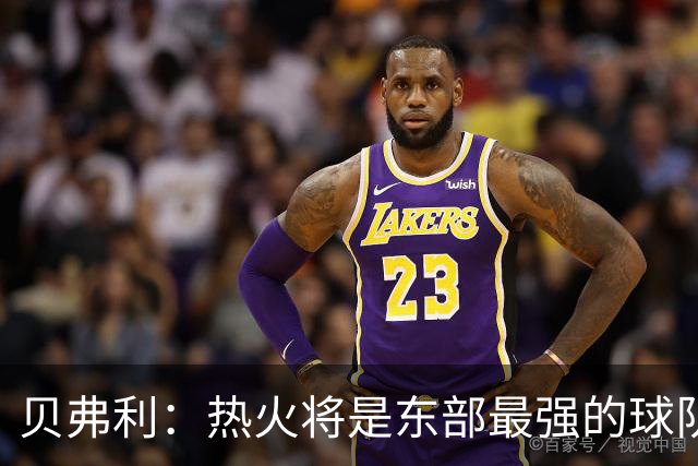 贝弗利：热火将是东部最强的球队之一 超巨来到热火上限会被提高