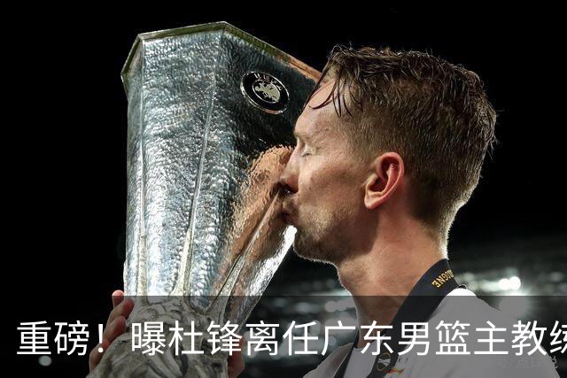 重磅！曝杜锋离任广东男篮主教练 媒体人猜测外教接任可能性较大